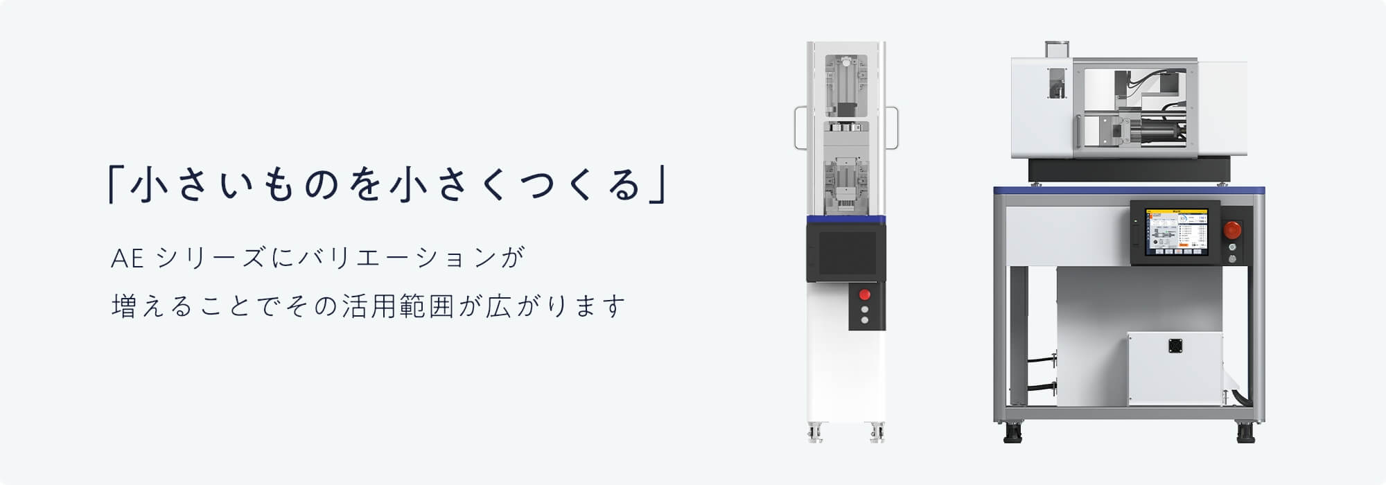 「小さいものを小さくつくる」AEシリーズにバリエーションが増えることでその活用範囲が広がります